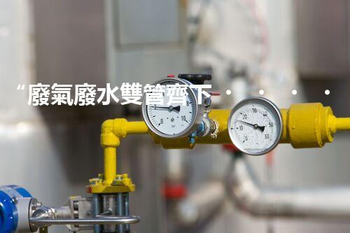 “廢氣廢水雙管齊下，環(huán)保先鋒巴洛仕引領(lǐng)綠色以后”